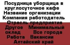 Посудница-уборщица в круглосуточное кафе › Название организации ­ Компания-работодатель › Отрасль предприятия ­ Другое › Минимальный оклад ­ 1 - Все города Работа » Вакансии   . Алтайский край,Славгород г.